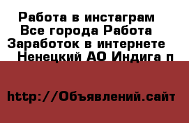 Работа в инстаграм - Все города Работа » Заработок в интернете   . Ненецкий АО,Индига п.